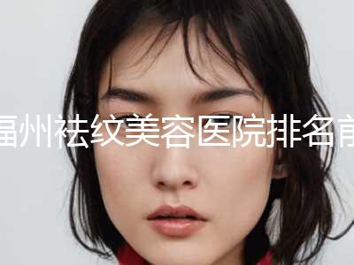 福州袪纹美容医院排名前十(2020年福州纹眉店哪家比较好)