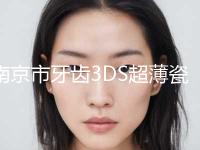 南京市牙齿3DS超薄瓷贴面医生上榜清单综合实力top10强较新出炉-南京市牙齿3DS超薄瓷贴面口腔医生