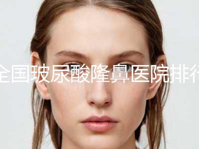 全国玻尿酸隆鼻医院排行榜前五名公示！北京爱美整形医疗美容医院看介绍网评不错