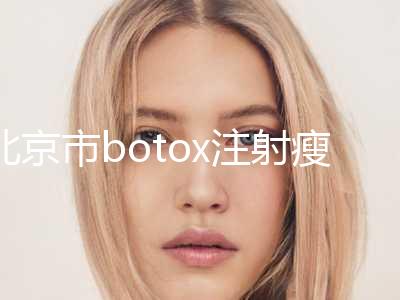北京市botox注射瘦脸针2024价目表(价格)公布-北京市botox注射瘦脸针手术价格多少钱呢