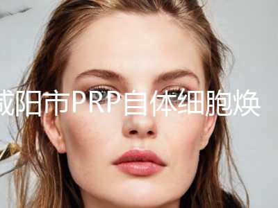 咸阳市PRP自体细胞焕颜术上榜名单top10专业高品质-咸阳艾美医疗美容诊所人气口碑都不赖