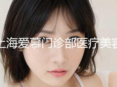 上海爱慕门诊部医疗美容科价格(费用)清单口碑全新一览附下颌拉伸矫正案例