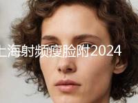 上海射频瘦脸附2024价格表（费用）明细清单（近6个月均价为：5107元）