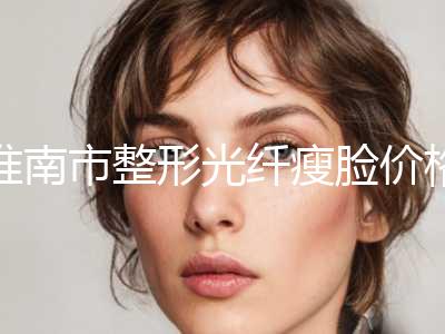 淮南市整形光纤瘦脸价格表透明一览-近8个月均价为3258元