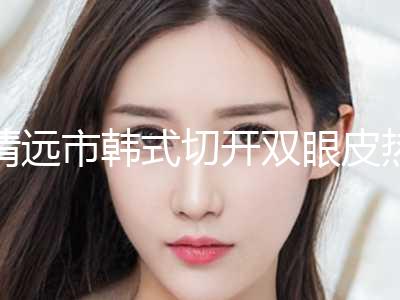 清远市韩式切开双眼皮热门项目价格表划算曝光(10月-4月韩式切开双眼皮均价为：10395元)