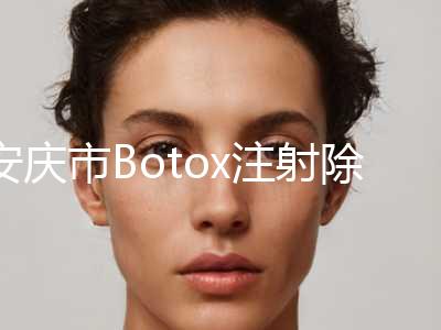 安庆市Botox注射除皱手术医生排名榜top10火爆更新-韩剑医生绝不踩雷