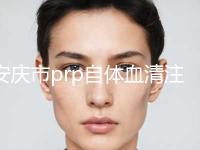 安庆市prp自体血清注射美白嫩肤2024价格表线上查询(2024年5月均价为：1732元） 