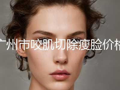 广州市咬肌切除瘦脸价格表2024曝光-近8个月均价为5272元