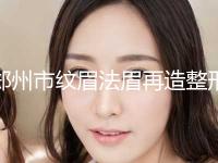 郑州市纹眉法眉再造整形美容价格表(价目)内部流出(7月-1月均价为：7951元)