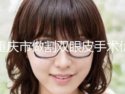 重庆市做割双眼皮手术价格表全新版发布(近6个月均价为：7693元)