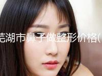芜湖市鼻子做整形价格(价目)表惊喜放送-近8个月均价为12838元