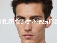 衡阳市脸部手术疤痕修复价格表（费用）在线一览(10月-4月均价为：4944元)