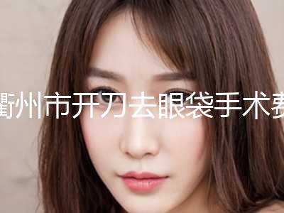 衢州市开刀去眼袋手术费用表明细手术花费曝光(近6个月均价为：7201元)