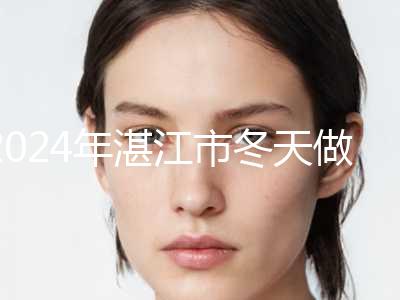 2024年湛江市冬天做双眼皮价格表费用多少（湛江市冬天做双眼皮价格是多少）